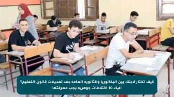 كيف تختار لابنك بين البكالوريا والثانوية العامة بعد تعديلات قانون التعليم؟ إليك 10 اختلافات جوهرية يجب معرفتها